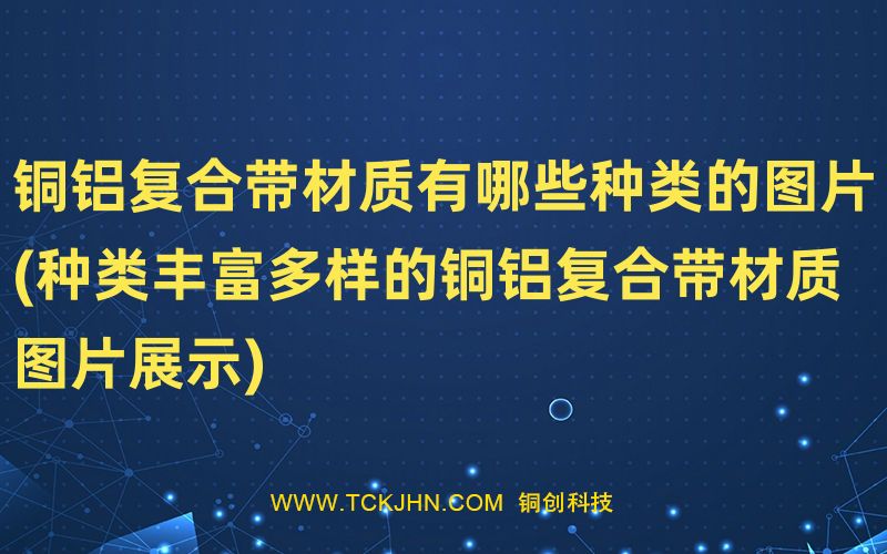 銅鋁復合帶材質有哪些種類的圖片(種類豐富多樣的銅鋁